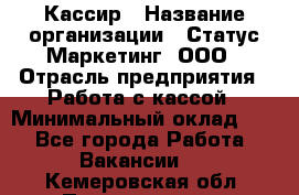 Кассир › Название организации ­ Статус-Маркетинг, ООО › Отрасль предприятия ­ Работа с кассой › Минимальный оклад ­ 1 - Все города Работа » Вакансии   . Кемеровская обл.,Прокопьевск г.